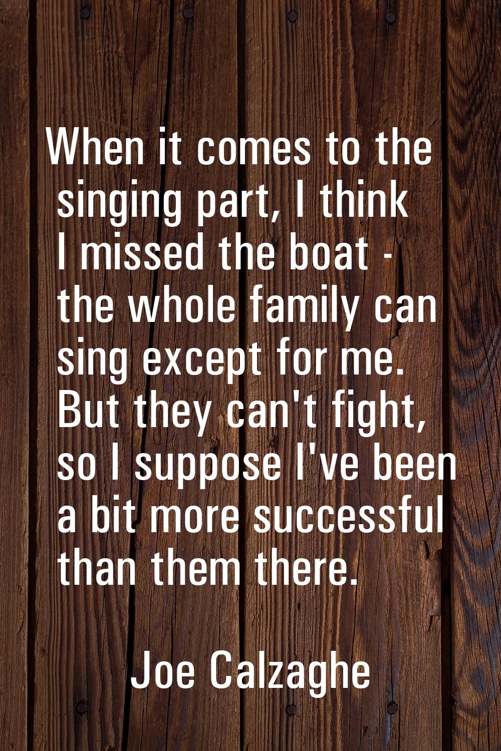 When it comes to the singing part, I think I missed the boat - the whole family can sing except for