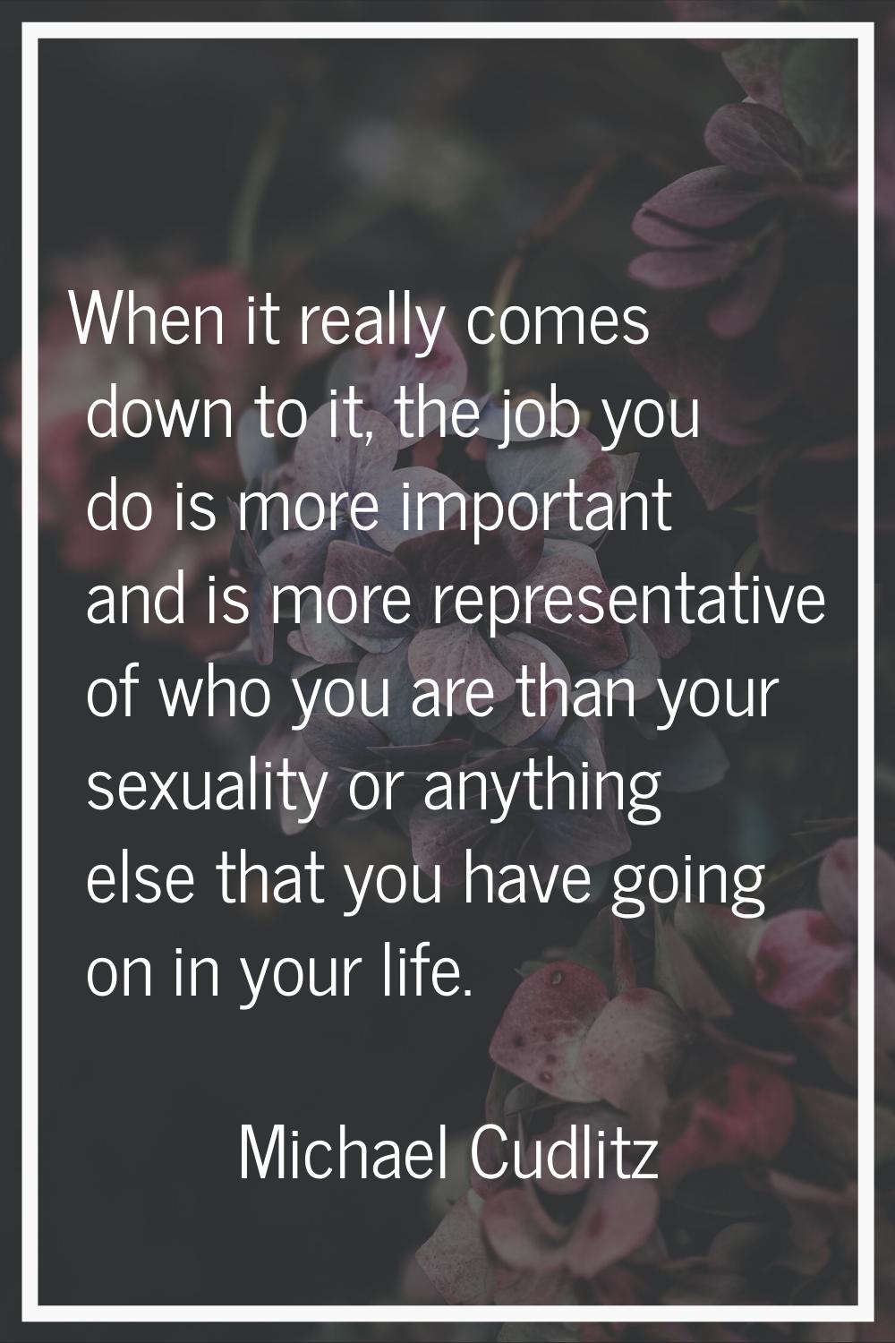 When it really comes down to it, the job you do is more important and is more representative of who