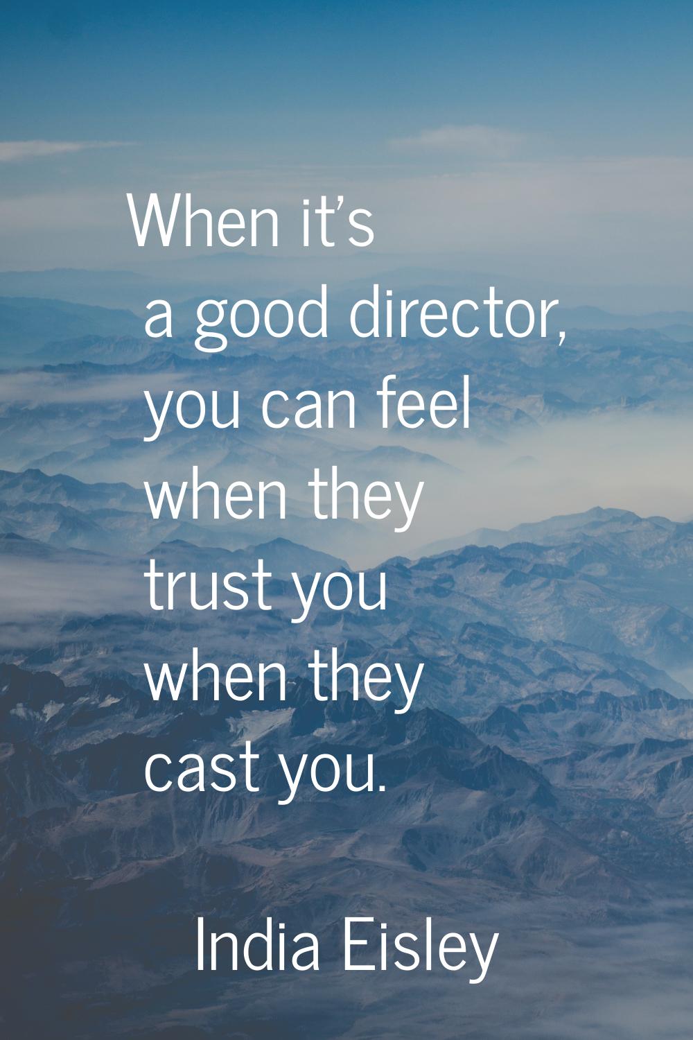 When it's a good director, you can feel when they trust you when they cast you.