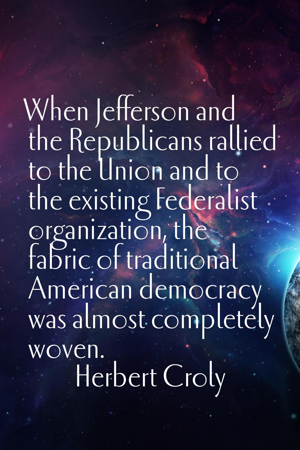 When Jefferson and the Republicans rallied to the Union and to the existing Federalist organization