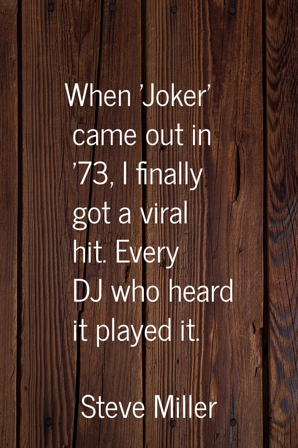 When 'Joker' came out in '73, I finally got a viral hit. Every DJ who heard it played it.