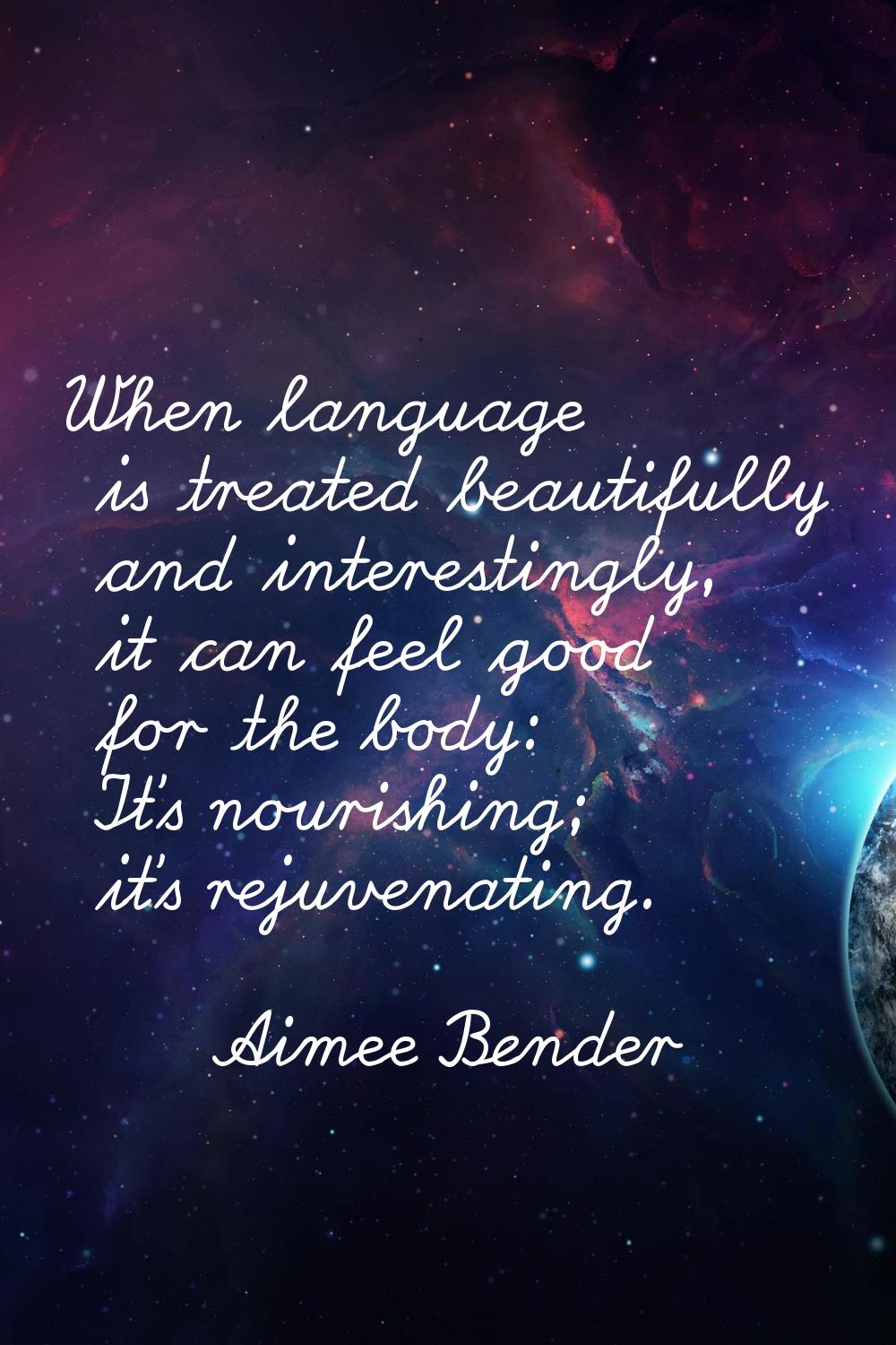 When language is treated beautifully and interestingly, it can feel good for the body: It's nourish