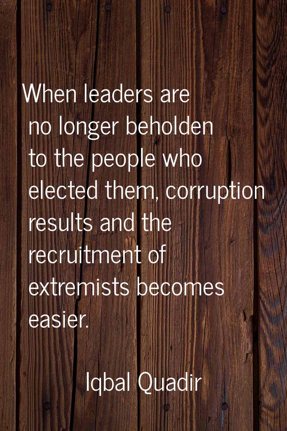 When leaders are no longer beholden to the people who elected them, corruption results and the recr