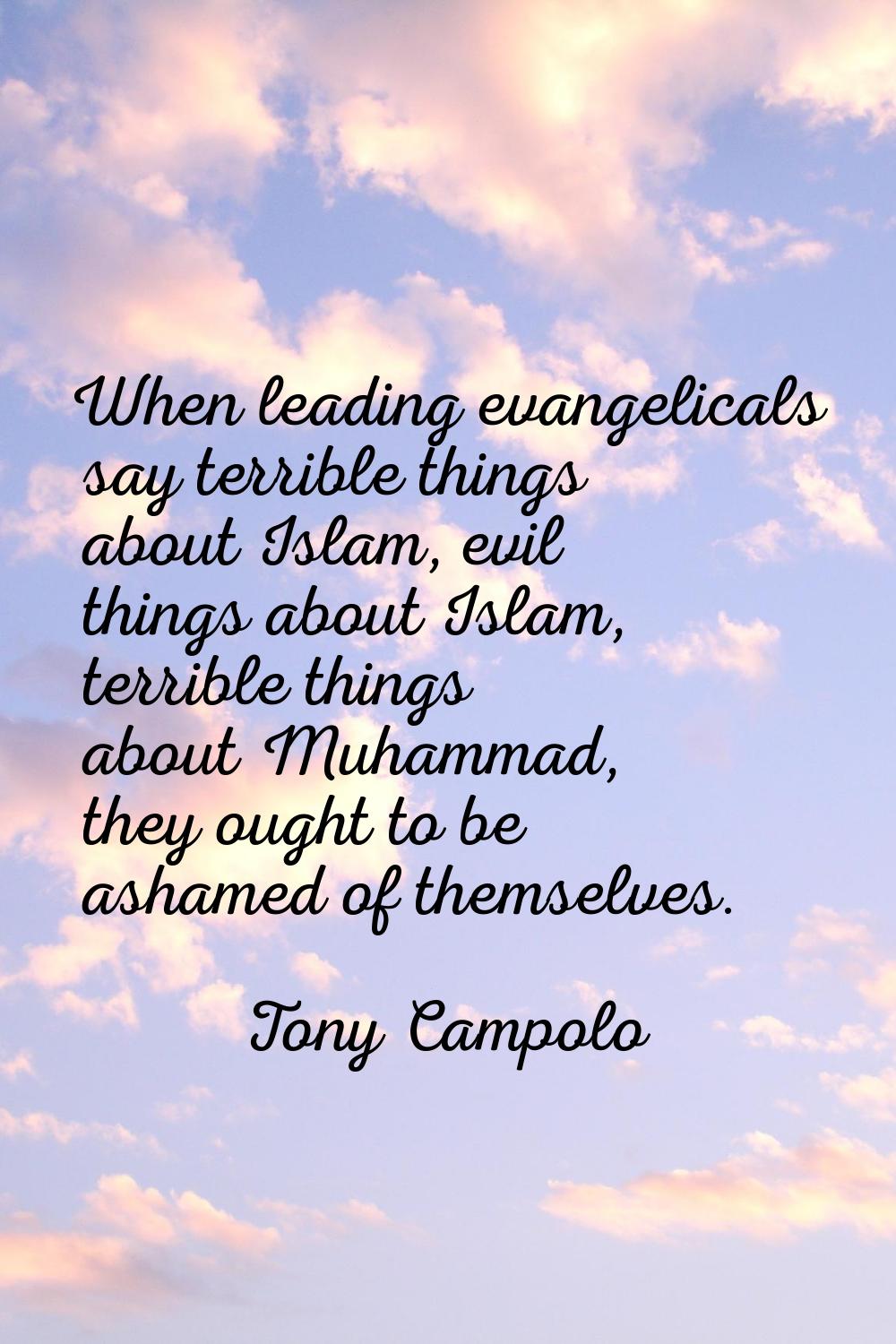 When leading evangelicals say terrible things about Islam, evil things about Islam, terrible things