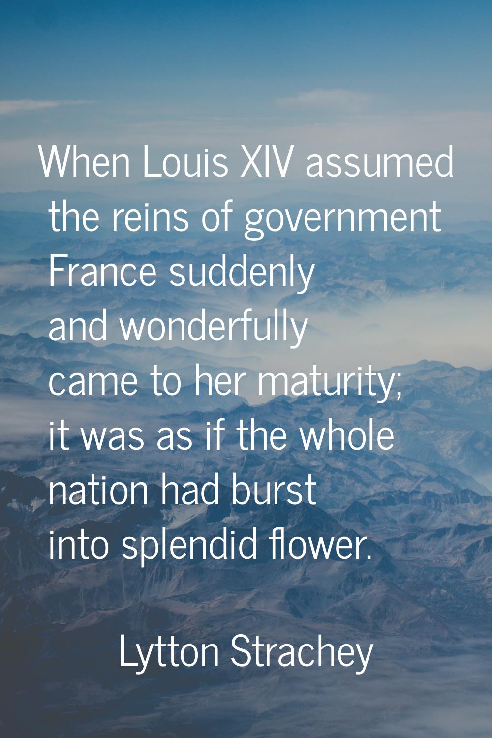 When Louis XIV assumed the reins of government France suddenly and wonderfully came to her maturity