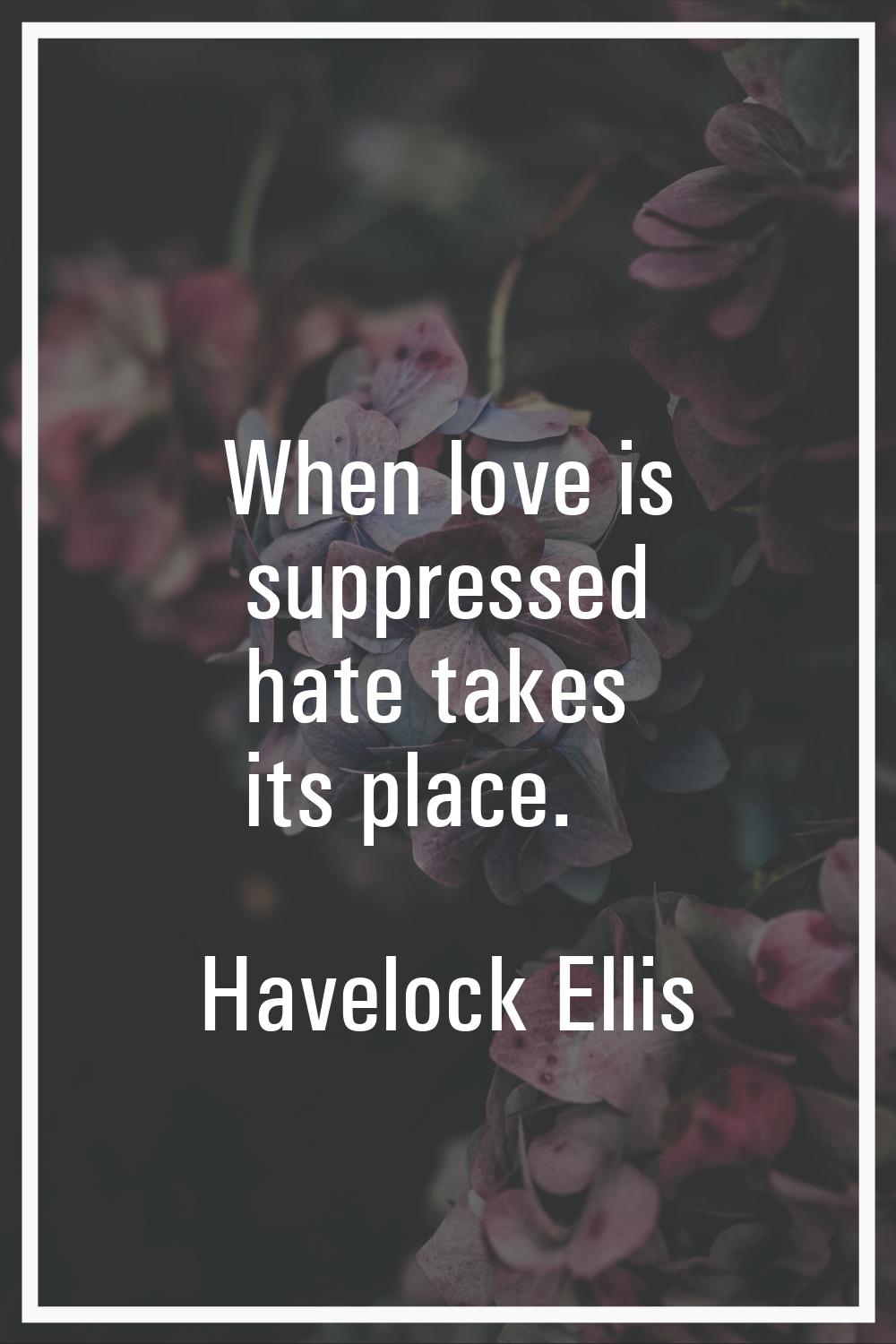 When love is suppressed hate takes its place.