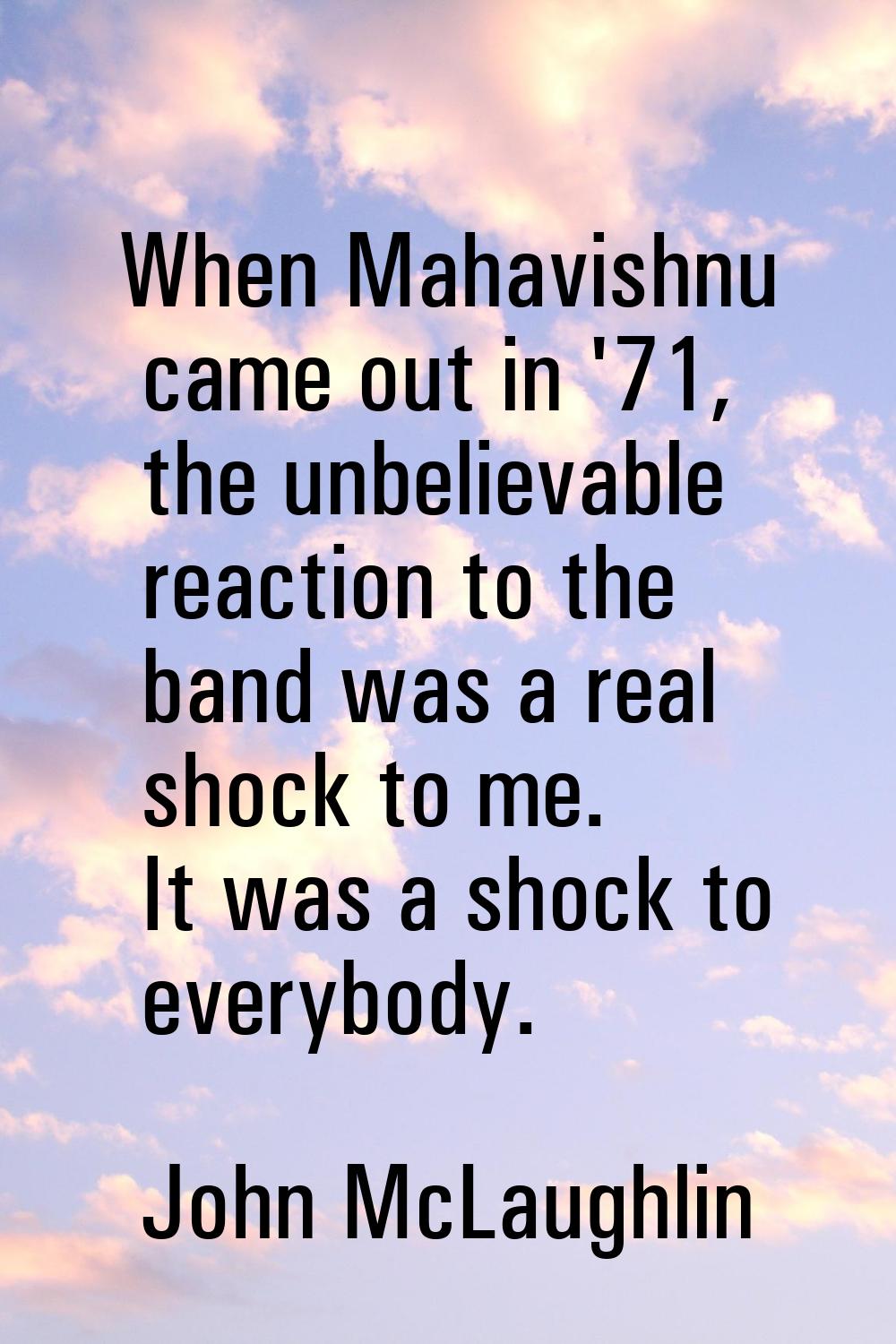When Mahavishnu came out in '71, the unbelievable reaction to the band was a real shock to me. It w
