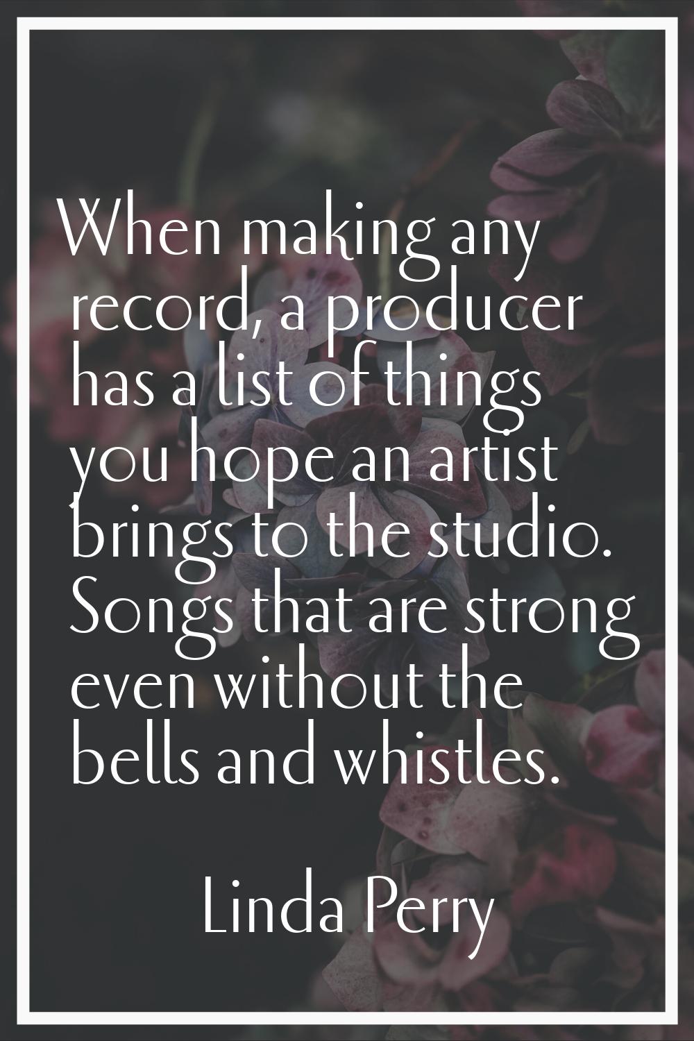 When making any record, a producer has a list of things you hope an artist brings to the studio. So