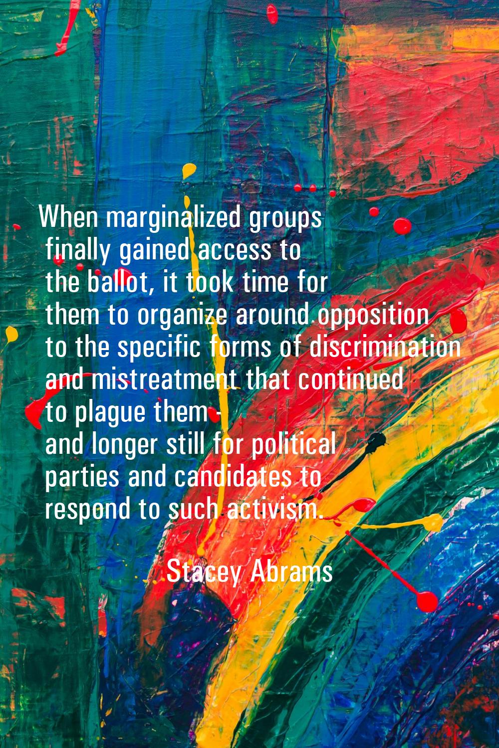 When marginalized groups finally gained access to the ballot, it took time for them to organize aro
