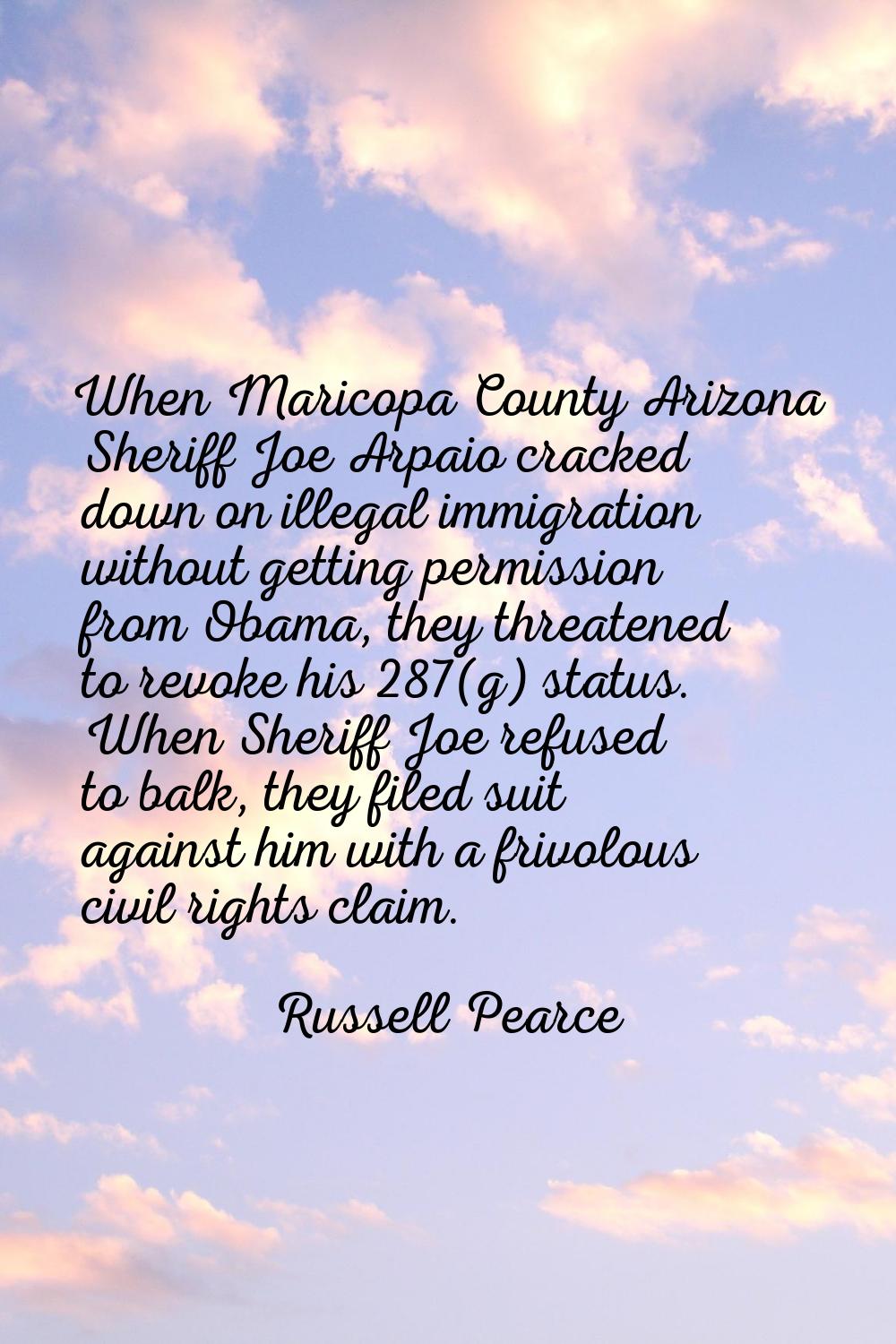 When Maricopa County Arizona Sheriff Joe Arpaio cracked down on illegal immigration without getting