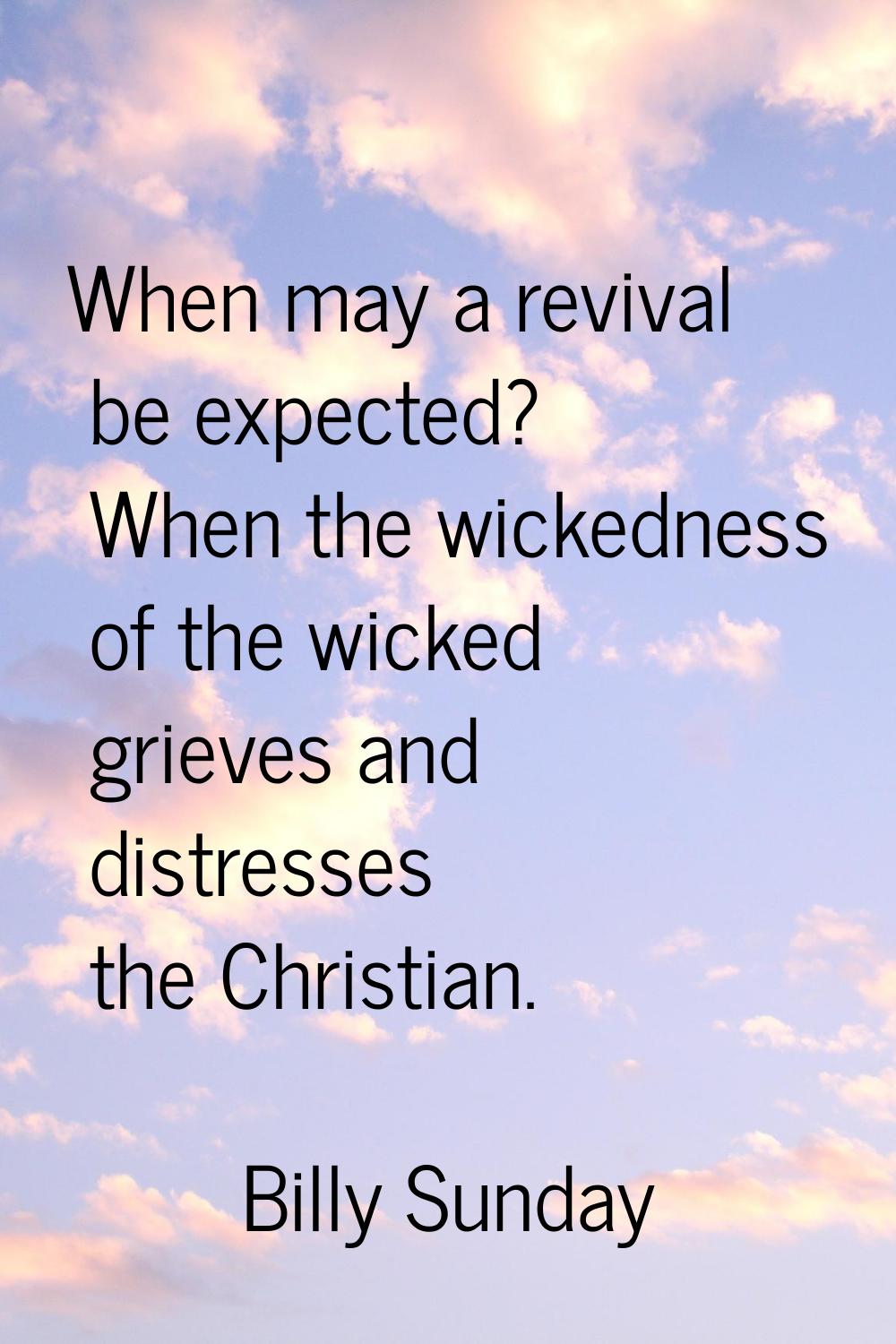 When may a revival be expected? When the wickedness of the wicked grieves and distresses the Christ