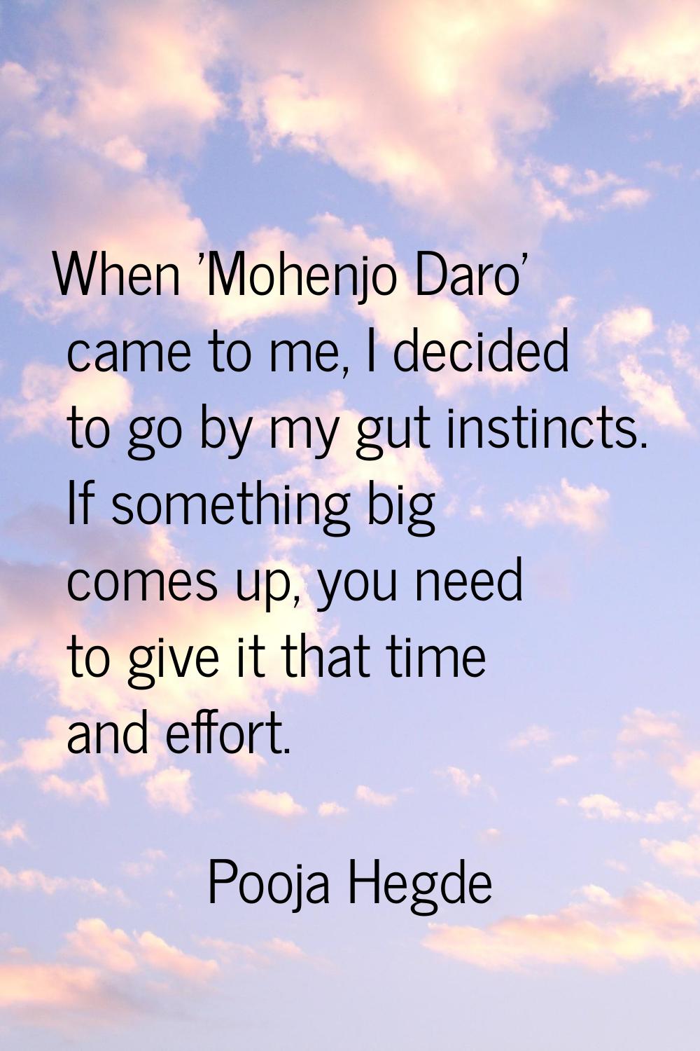 When 'Mohenjo Daro' came to me, I decided to go by my gut instincts. If something big comes up, you