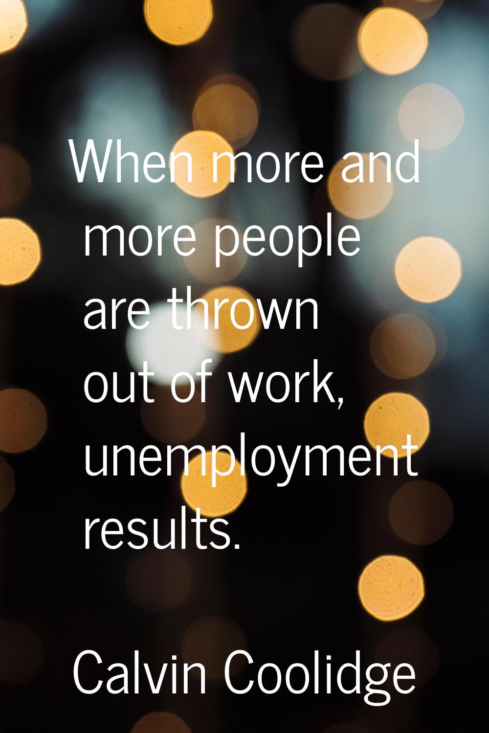 When more and more people are thrown out of work, unemployment results.