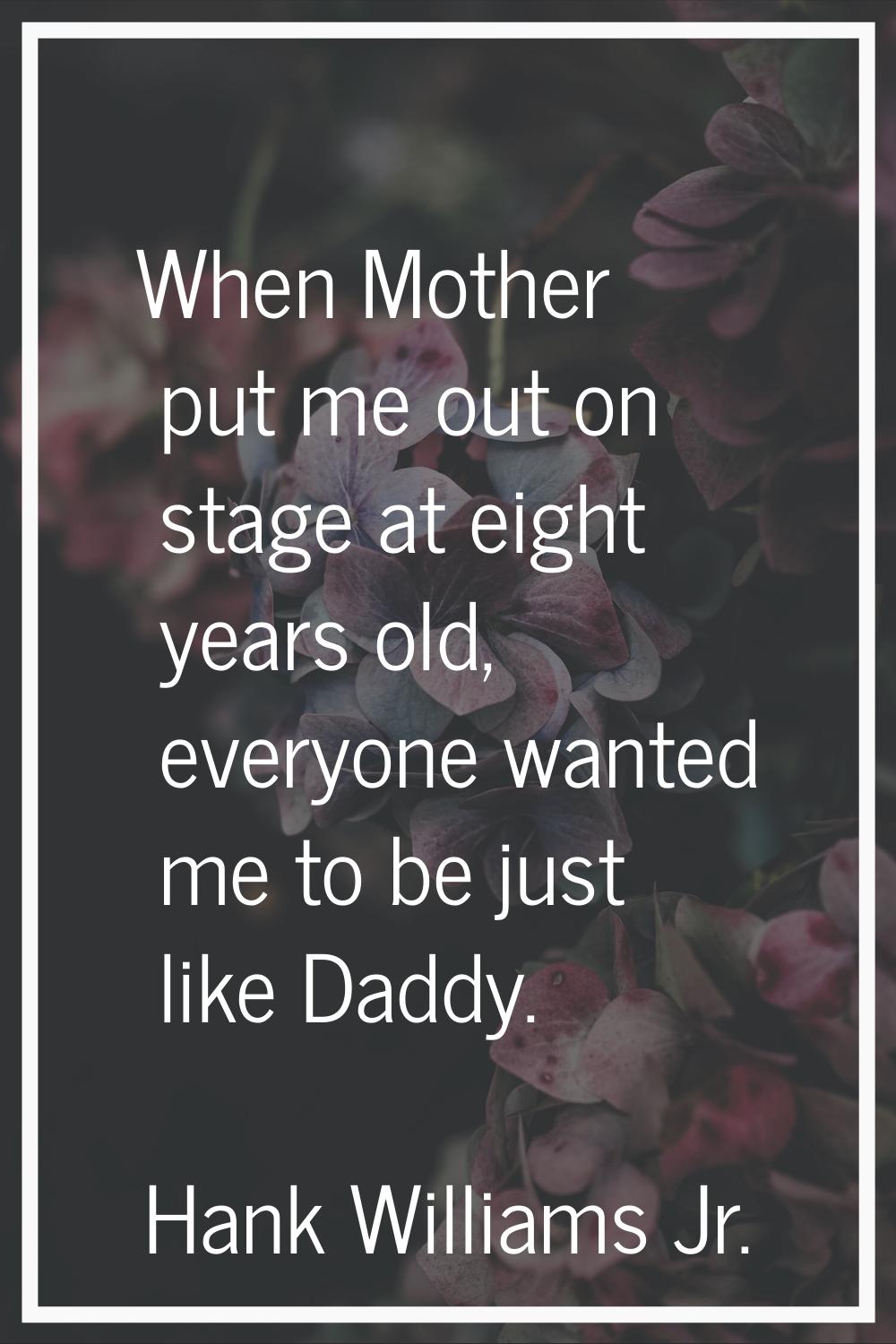 When Mother put me out on stage at eight years old, everyone wanted me to be just like Daddy.