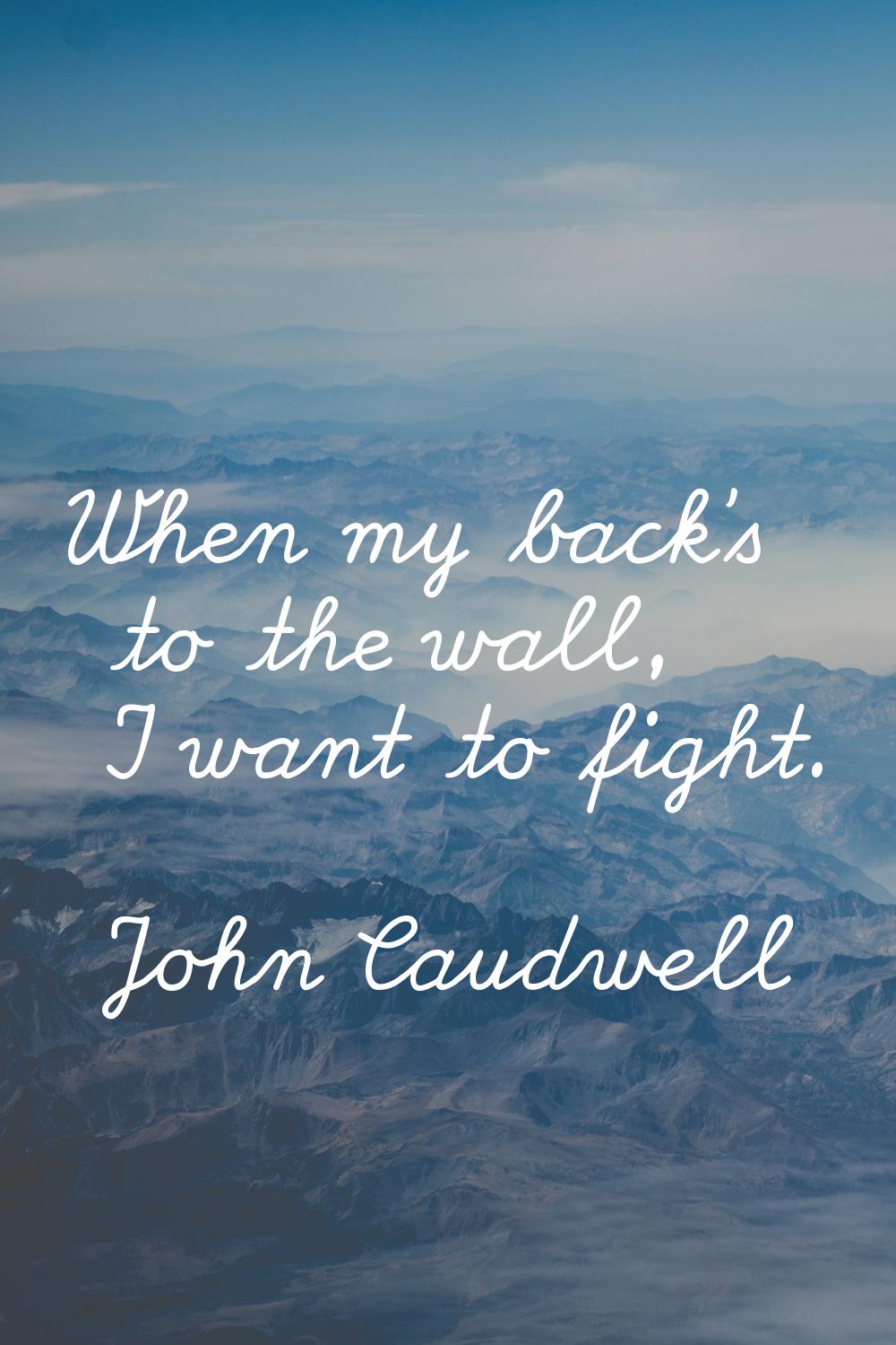 When my back's to the wall, I want to fight.