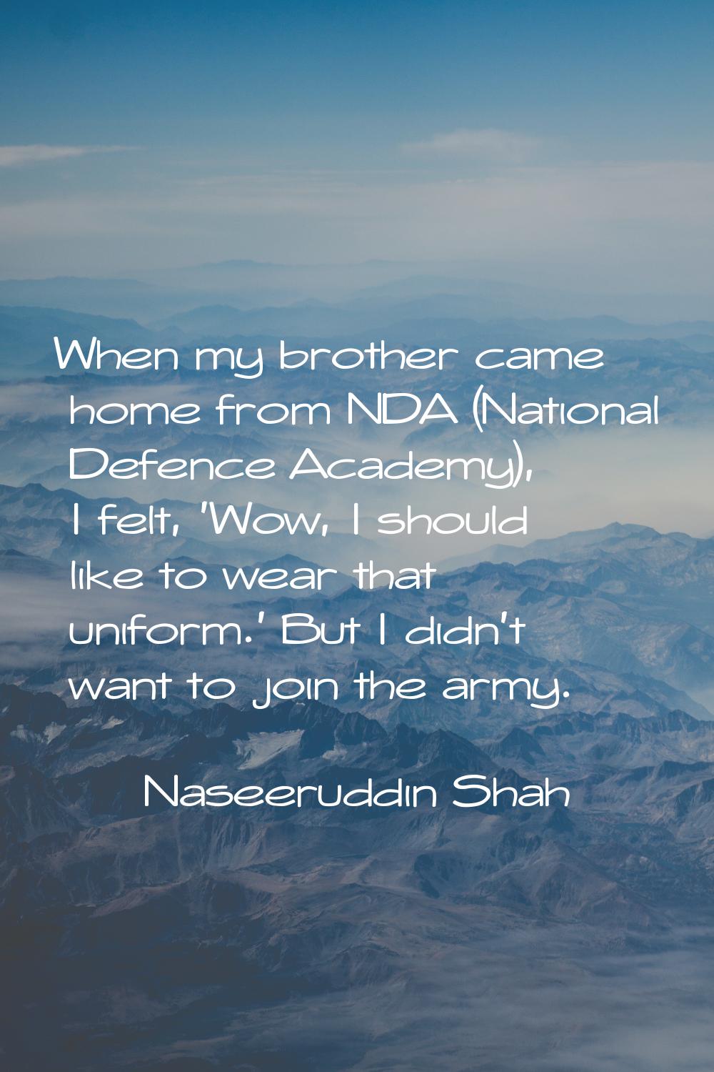 When my brother came home from NDA (National Defence Academy), I felt, 'Wow, I should like to wear 