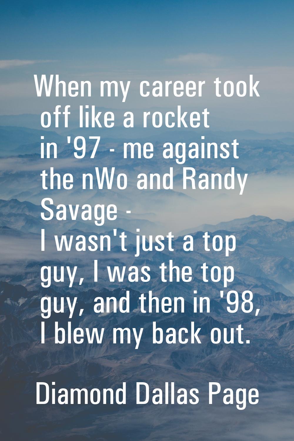 When my career took off like a rocket in '97 - me against the nWo and Randy Savage - I wasn't just 