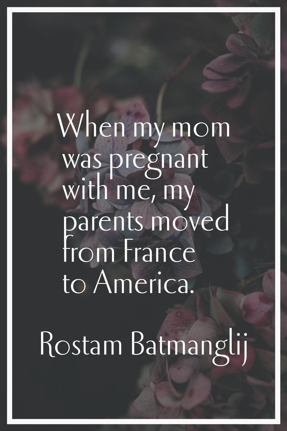 When my mom was pregnant with me, my parents moved from France to America.