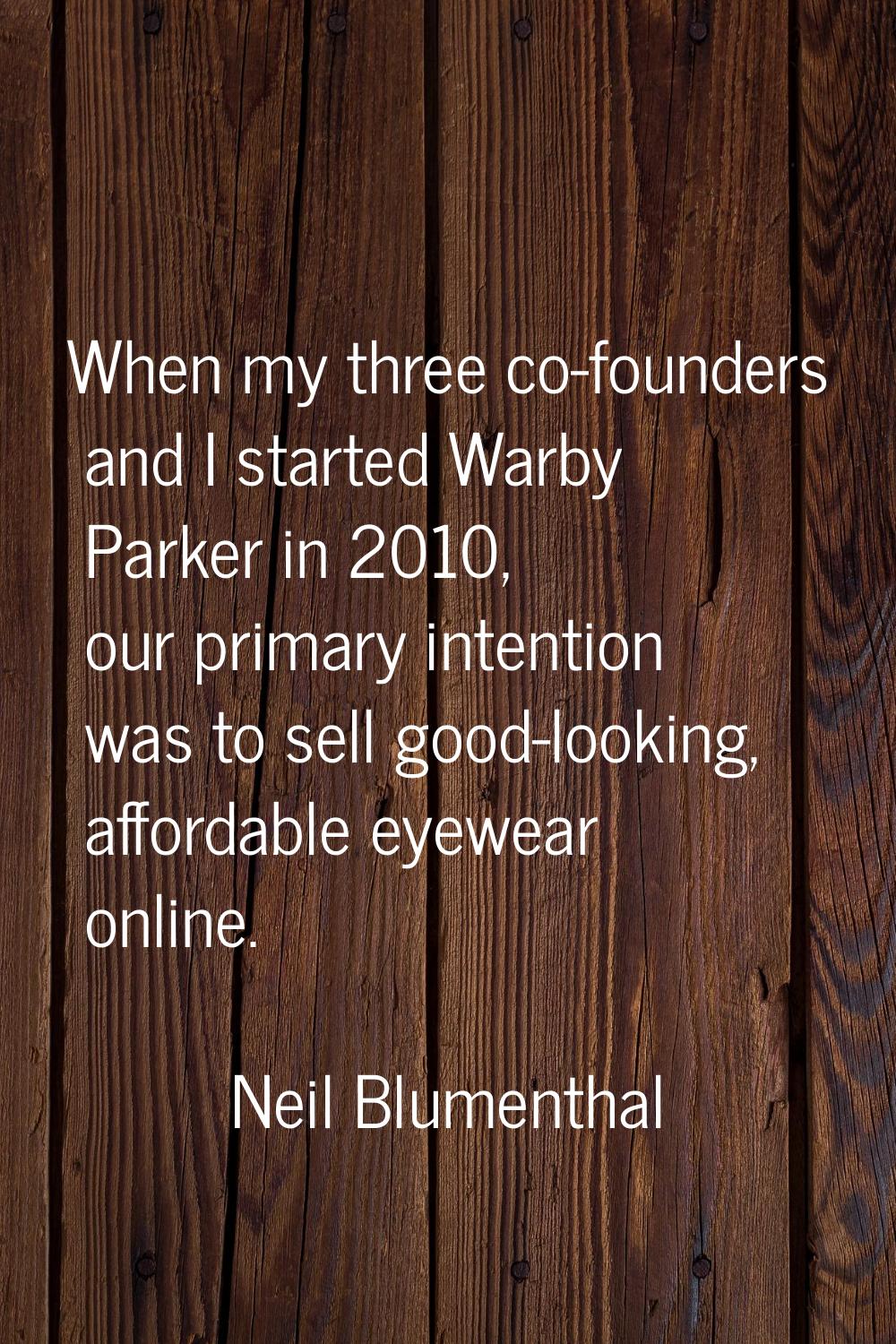 When my three co-founders and I started Warby Parker in 2010, our primary intention was to sell goo