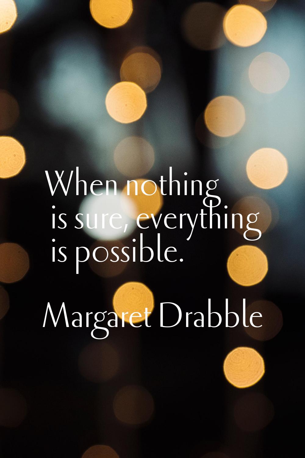 When nothing is sure, everything is possible.