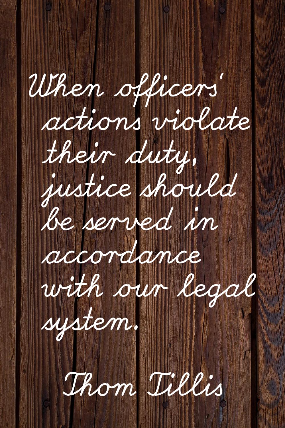 When officers' actions violate their duty, justice should be served in accordance with our legal sy