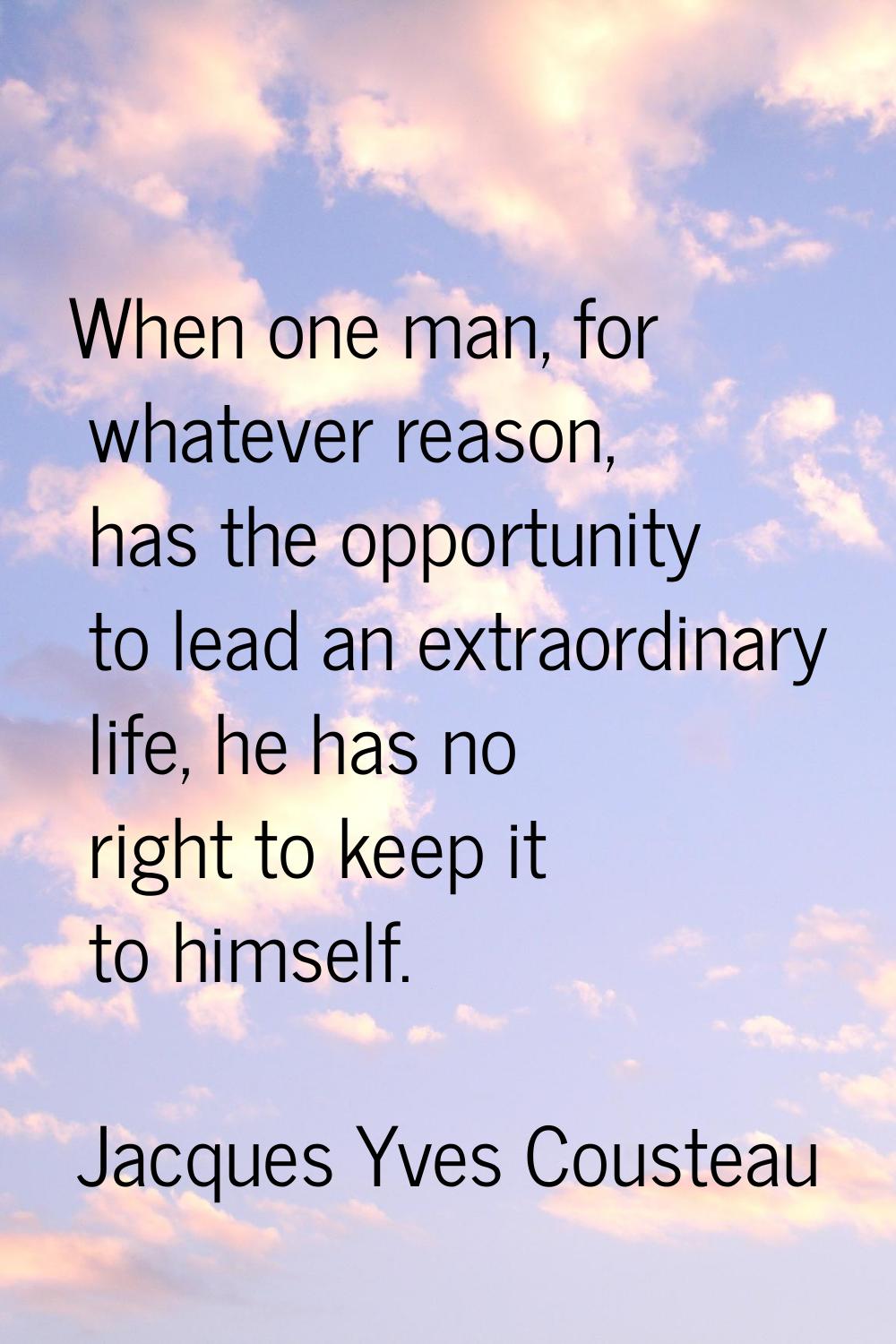 When one man, for whatever reason, has the opportunity to lead an extraordinary life, he has no rig
