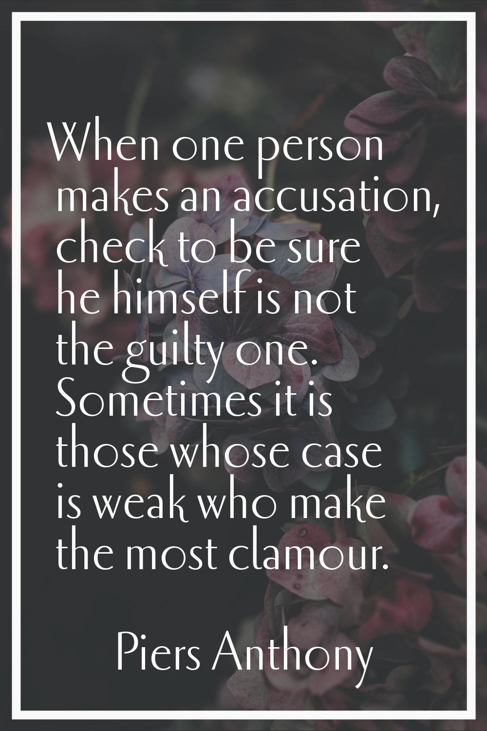 When one person makes an accusation, check to be sure he himself is not the guilty one. Sometimes i