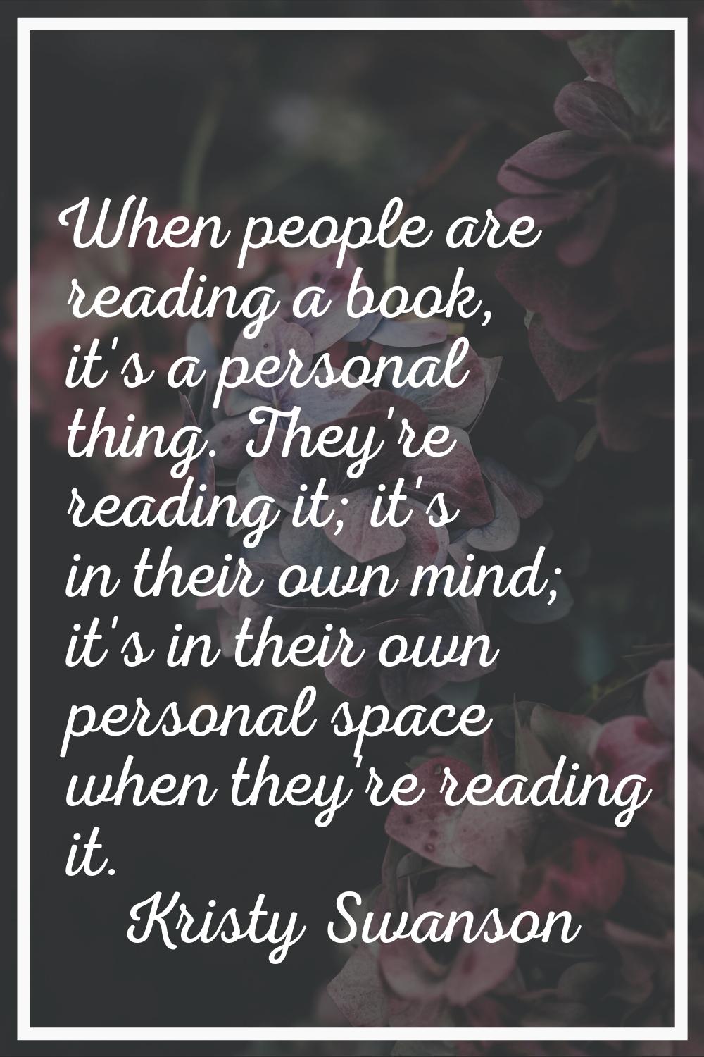 When people are reading a book, it's a personal thing. They're reading it; it's in their own mind; 