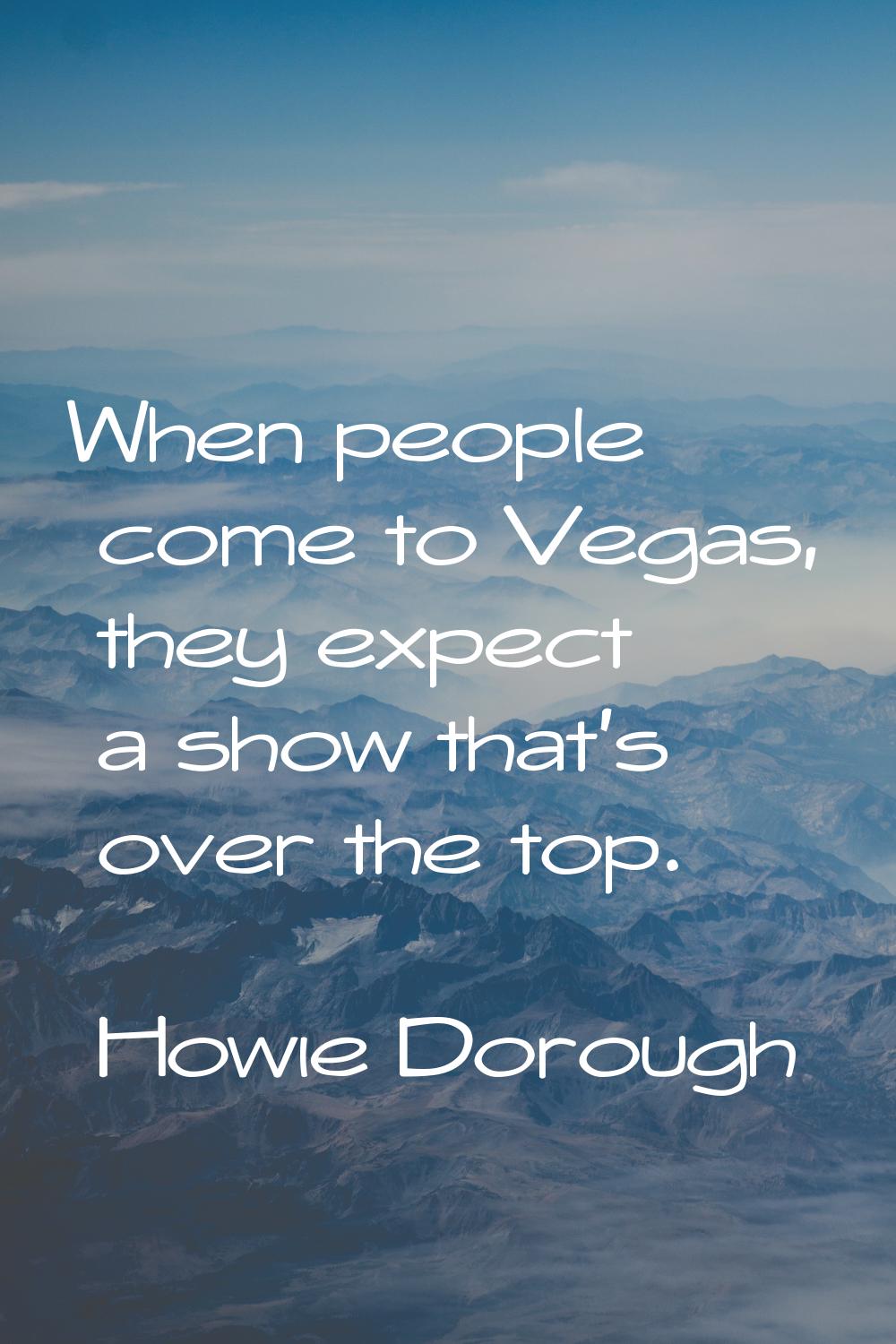 When people come to Vegas, they expect a show that's over the top.