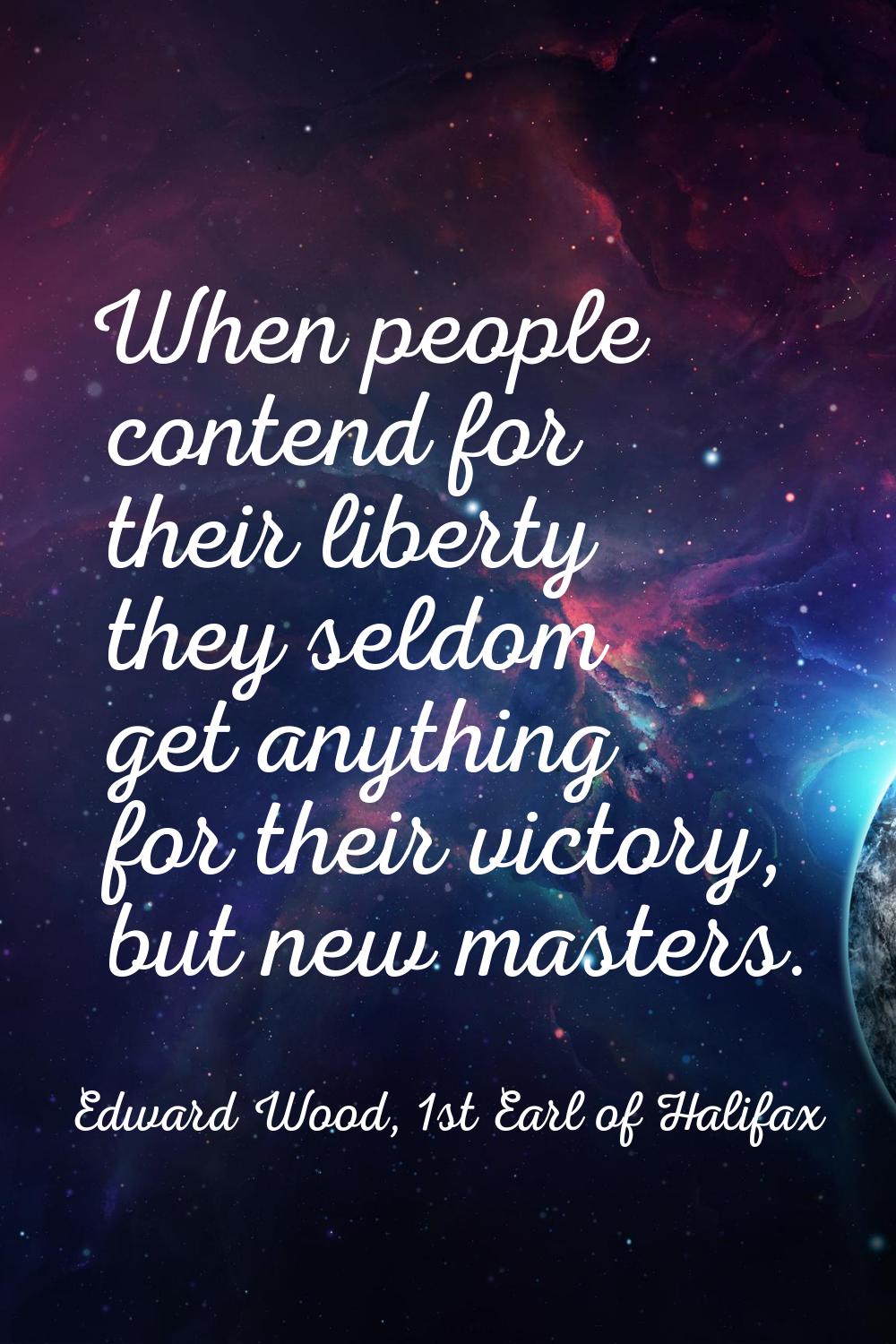 When people contend for their liberty they seldom get anything for their victory, but new masters.