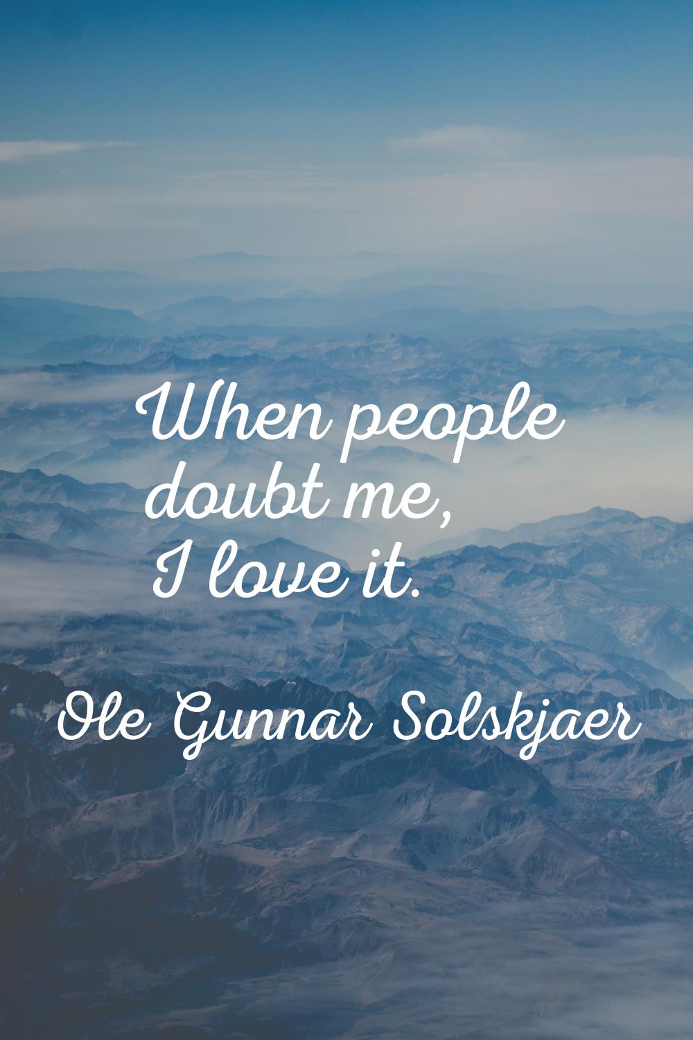 When people doubt me, I love it.