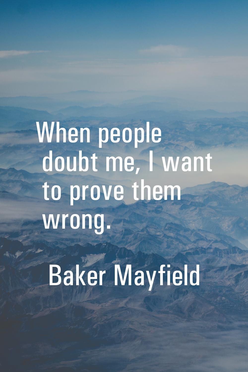 When people doubt me, I want to prove them wrong.