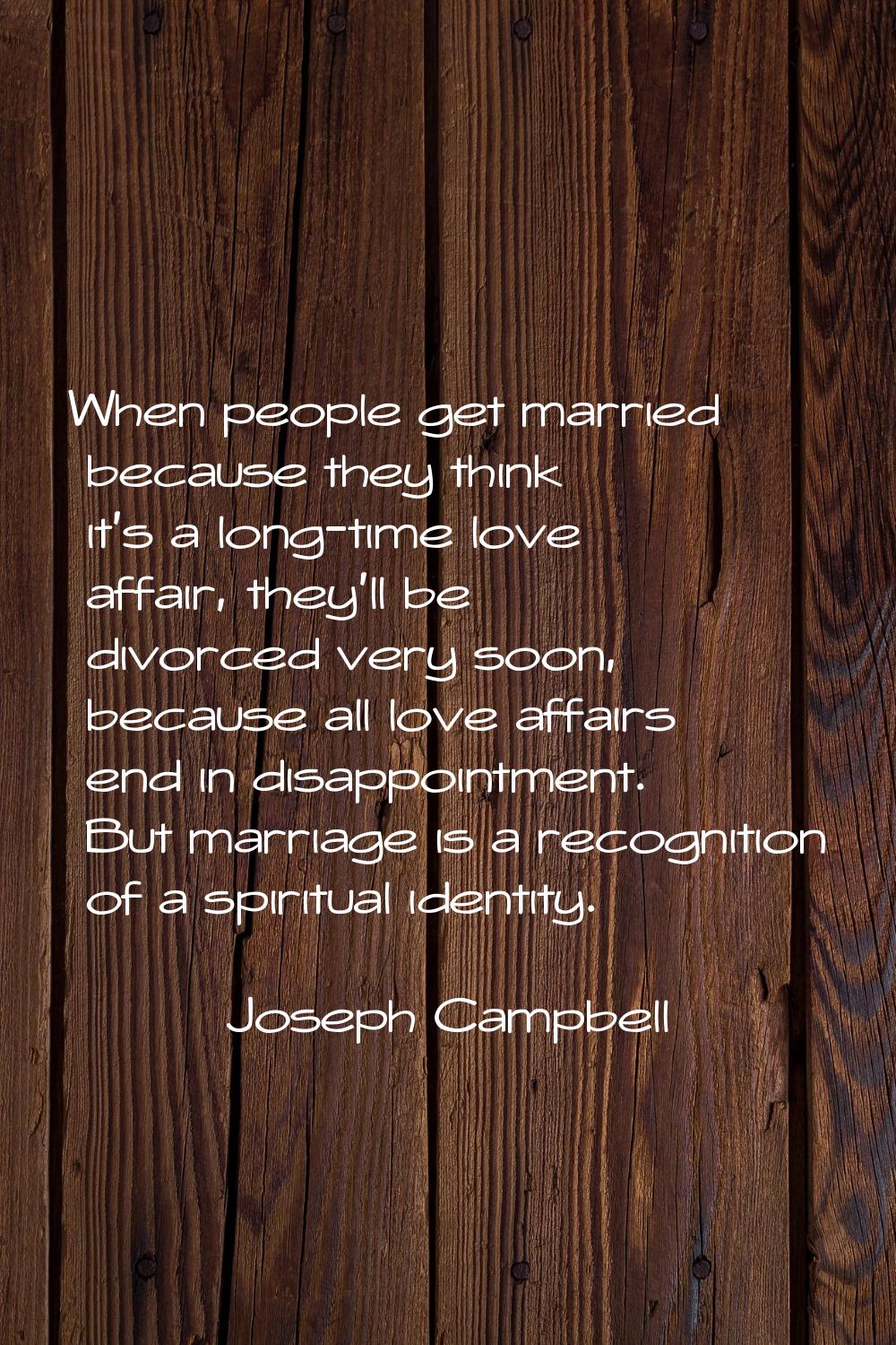 When people get married because they think it's a long-time love affair, they'll be divorced very s