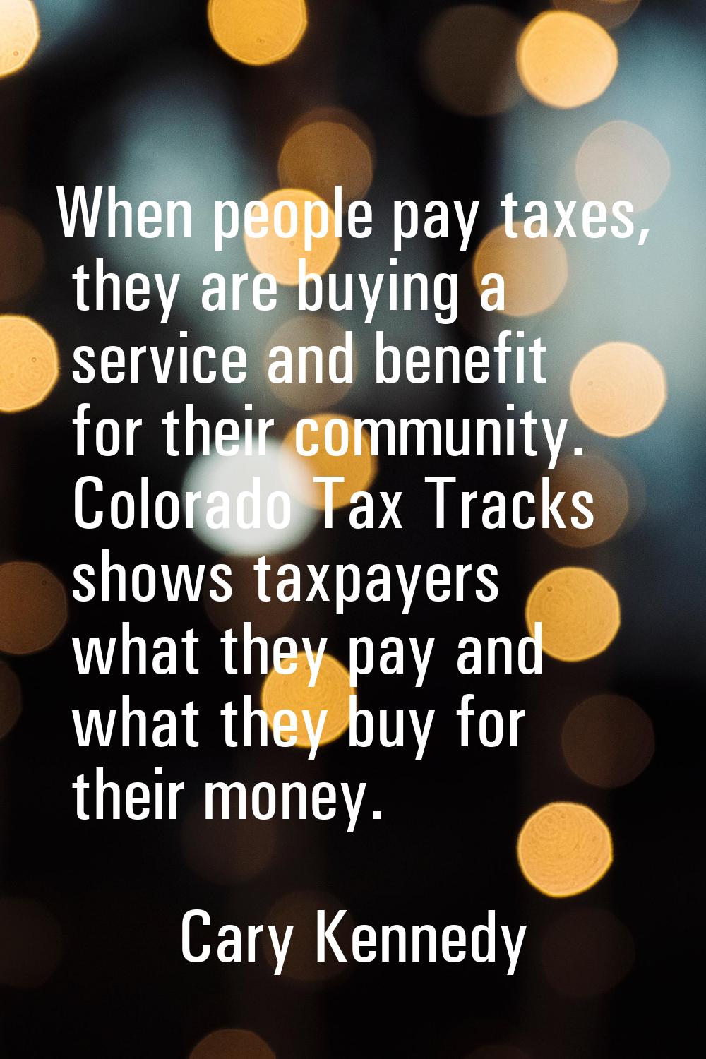 When people pay taxes, they are buying a service and benefit for their community. Colorado Tax Trac