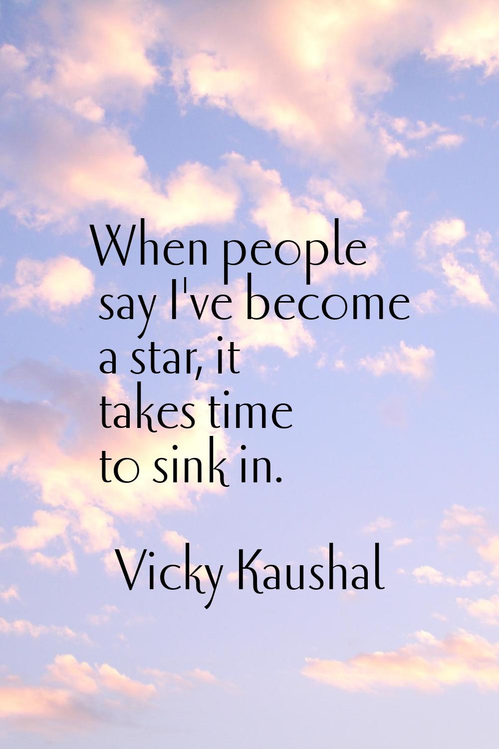 When people say I've become a star, it takes time to sink in.