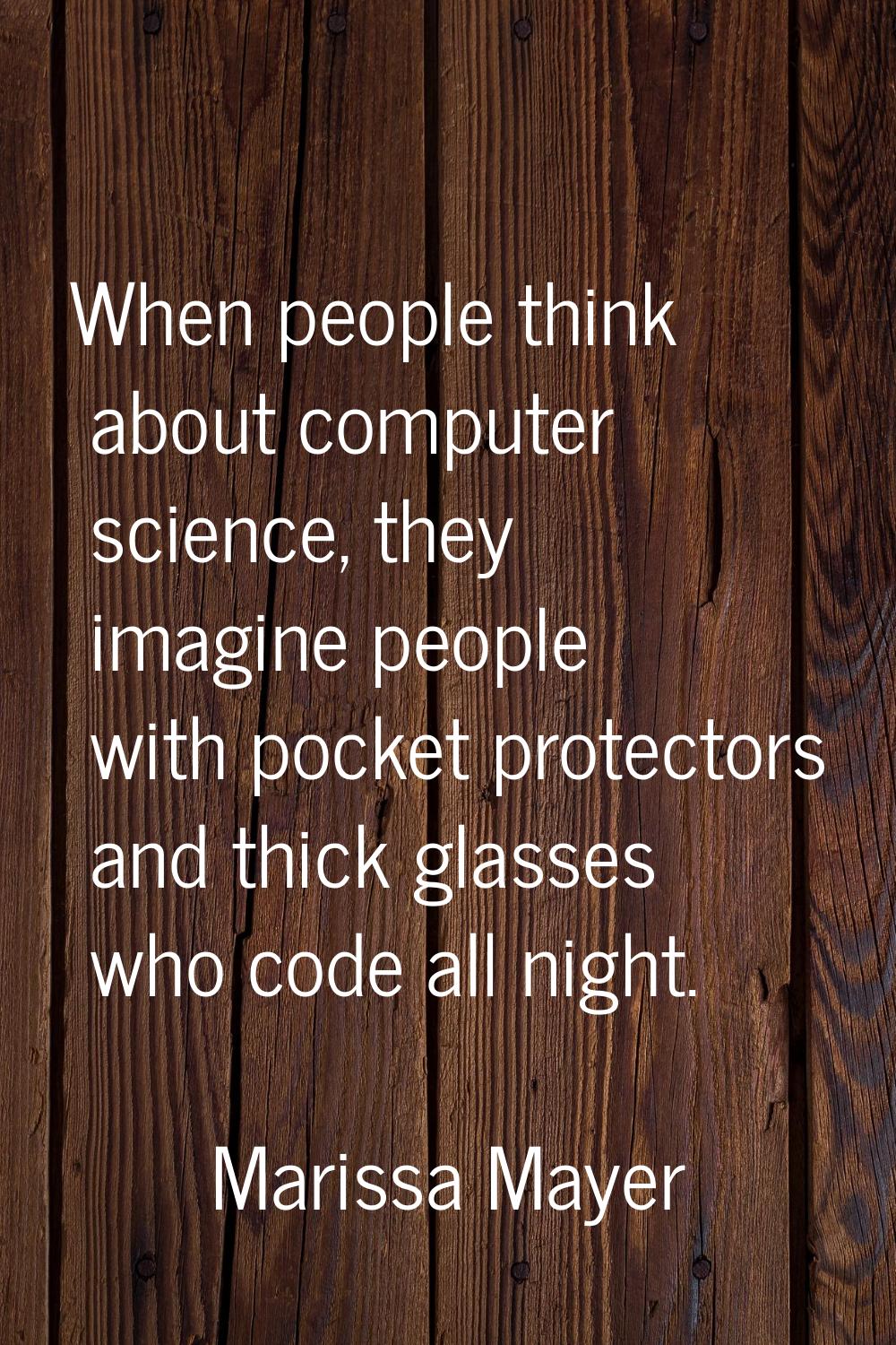 When people think about computer science, they imagine people with pocket protectors and thick glas