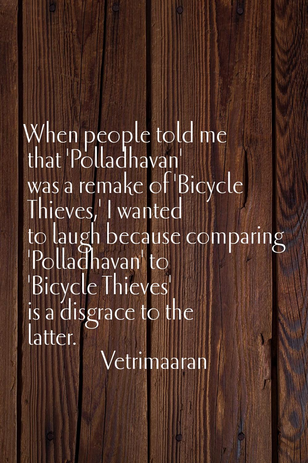 When people told me that 'Polladhavan' was a remake of 'Bicycle Thieves,' I wanted to laugh because