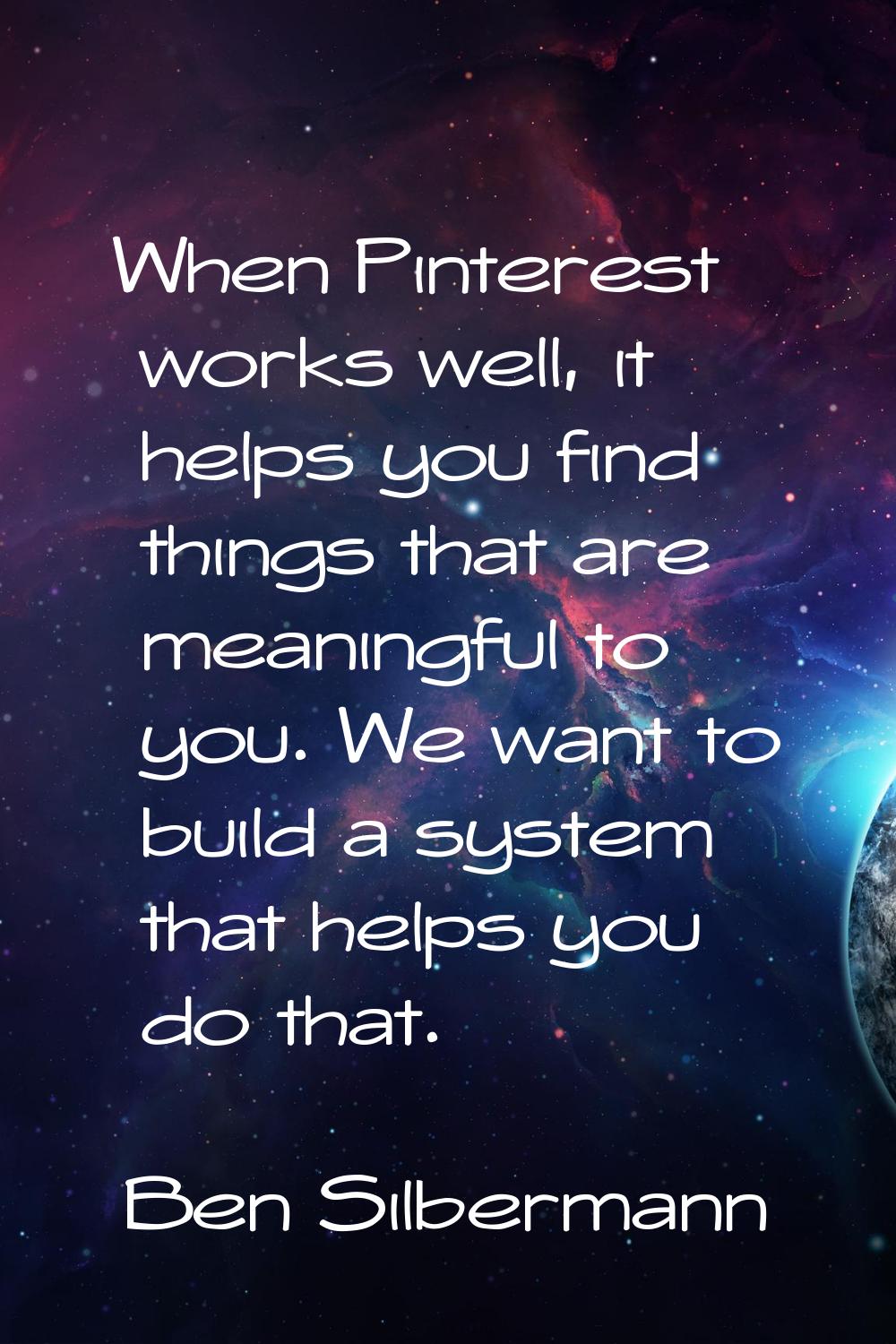 When Pinterest works well, it helps you find things that are meaningful to you. We want to build a 