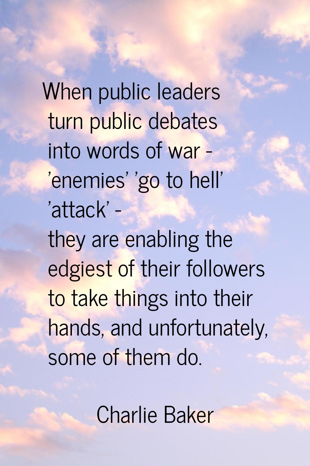 When public leaders turn public debates into words of war - 'enemies' 'go to hell' 'attack' - they 