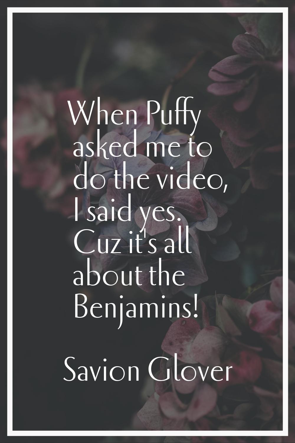 When Puffy asked me to do the video, I said yes. Cuz it's all about the Benjamins!