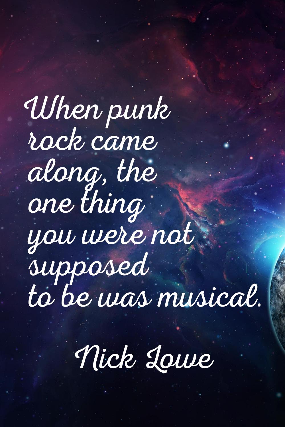 When punk rock came along, the one thing you were not supposed to be was musical.