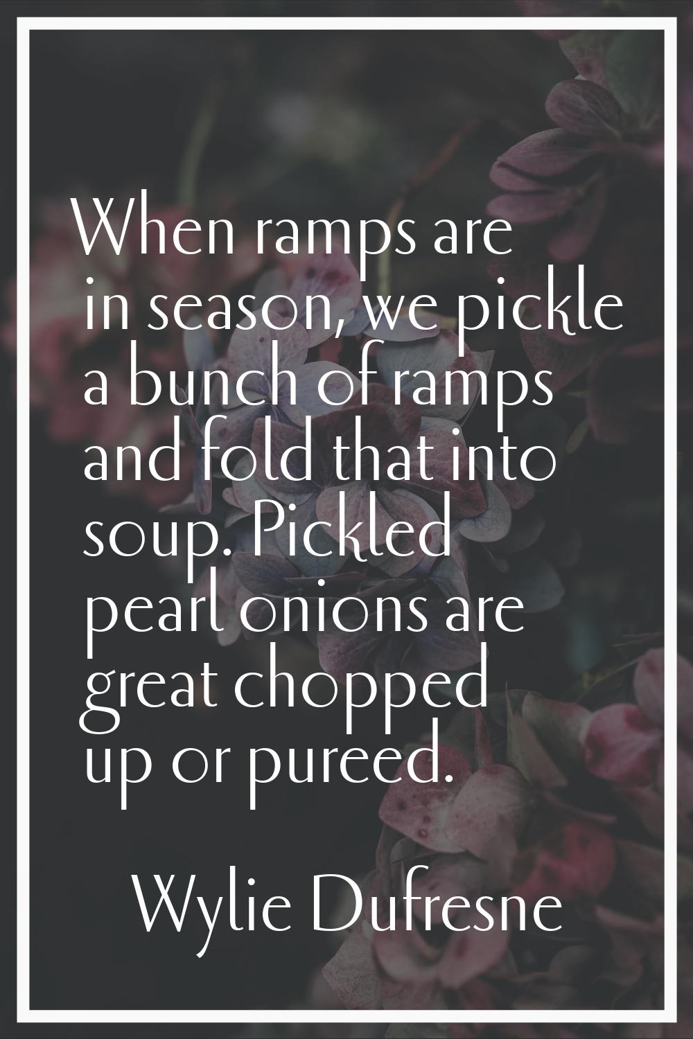 When ramps are in season, we pickle a bunch of ramps and fold that into soup. Pickled pearl onions 