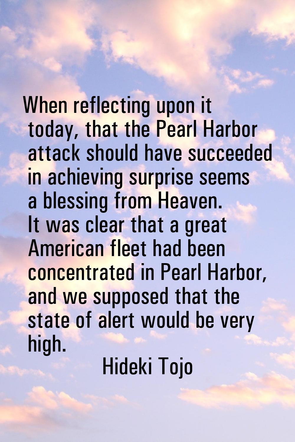 When reflecting upon it today, that the Pearl Harbor attack should have succeeded in achieving surp