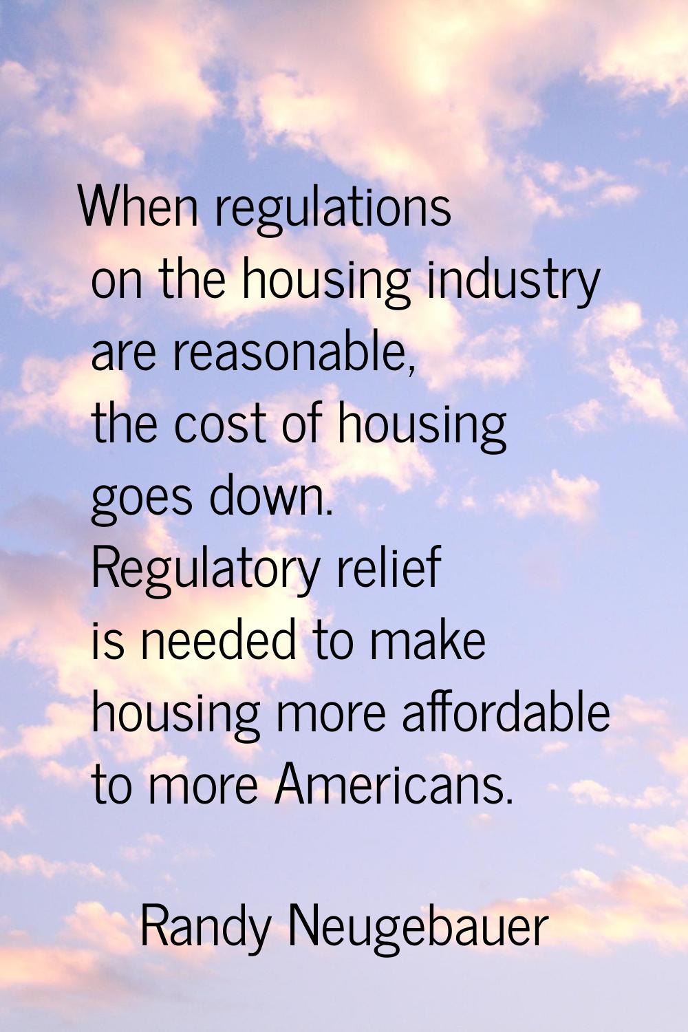 When regulations on the housing industry are reasonable, the cost of housing goes down. Regulatory 
