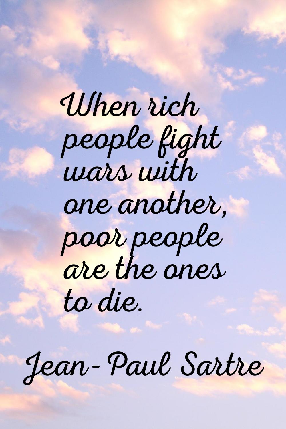 When rich people fight wars with one another, poor people are the ones to die.