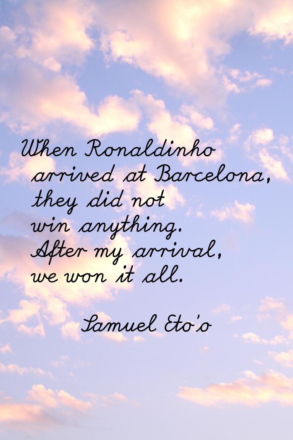 When Ronaldinho arrived at Barcelona, they did not win anything. After my arrival, we won it all.
