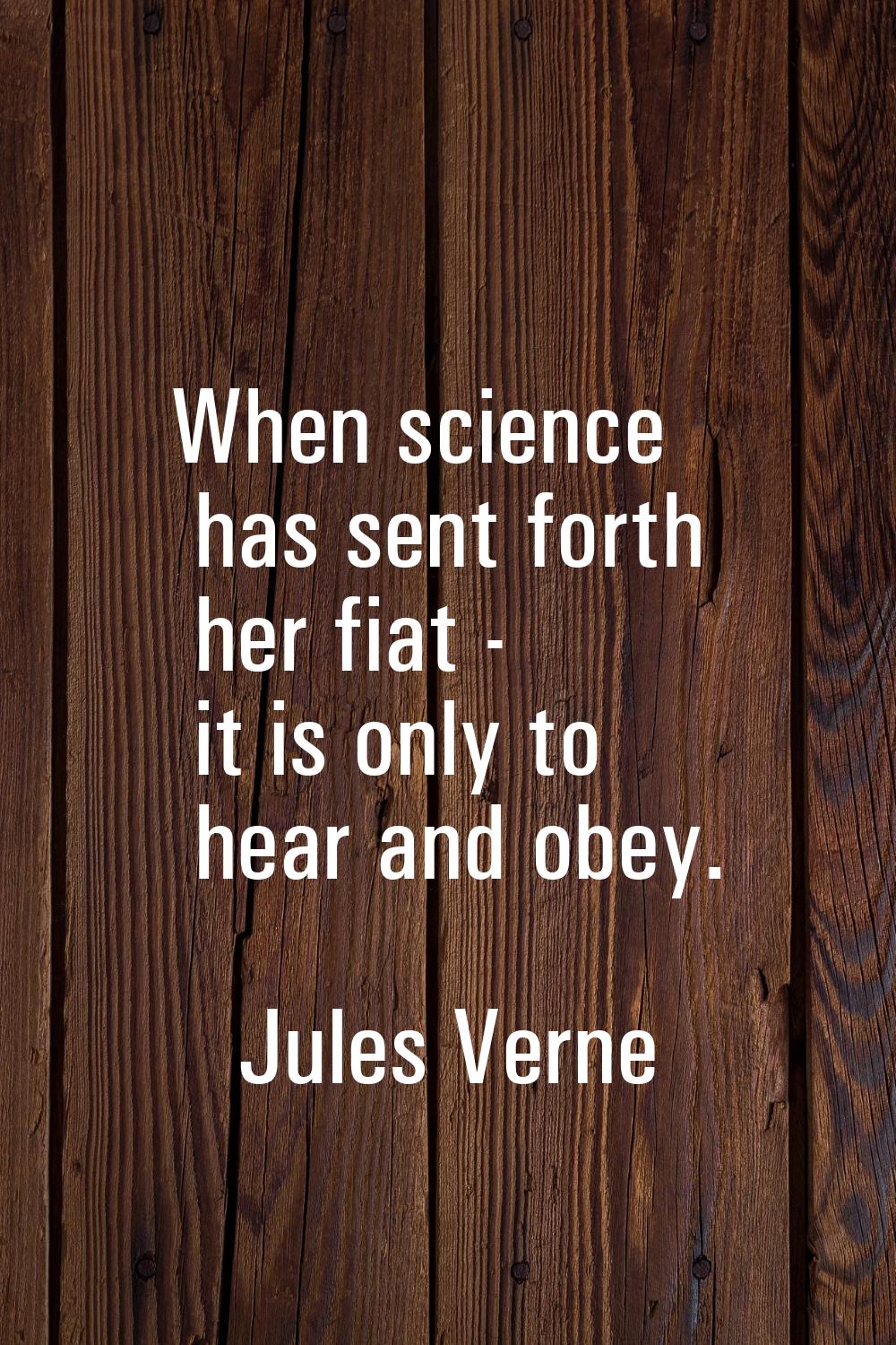 When science has sent forth her fiat - it is only to hear and obey.