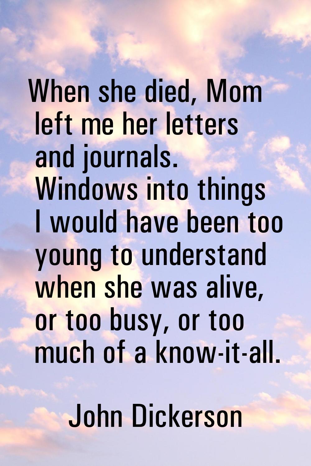 When she died, Mom left me her letters and journals. Windows into things I would have been too youn