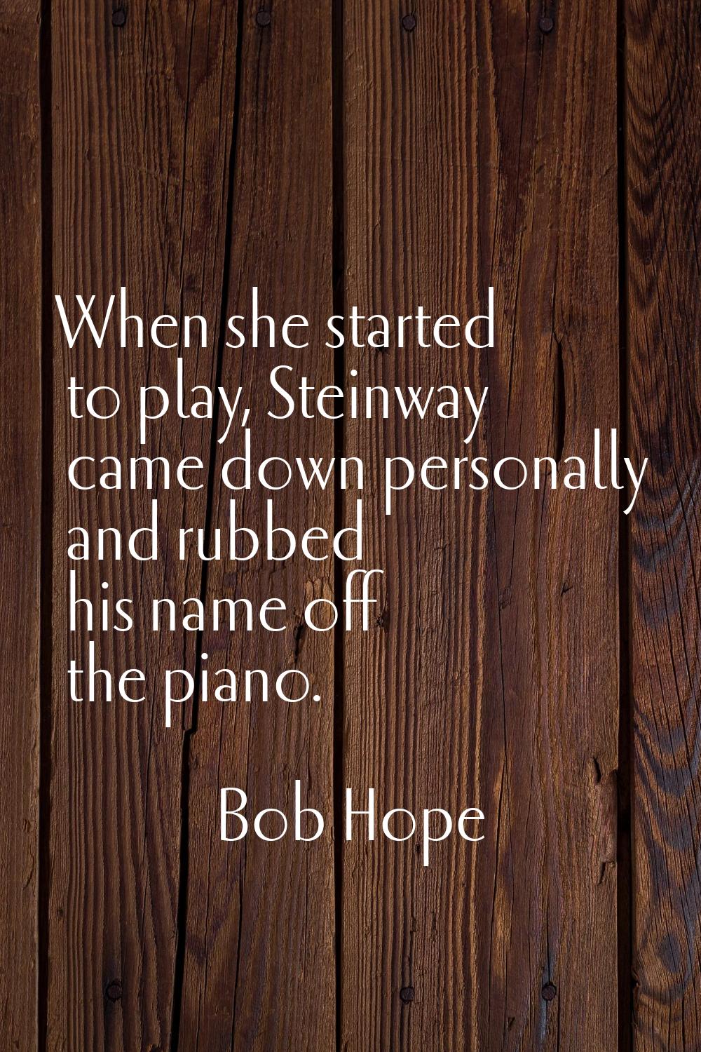 When she started to play, Steinway came down personally and rubbed his name off the piano.