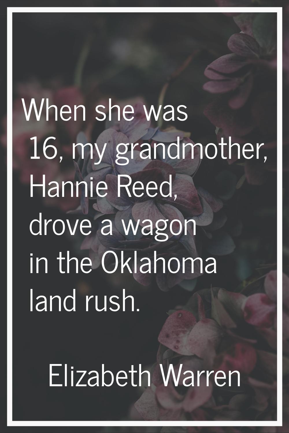 When she was 16, my grandmother, Hannie Reed, drove a wagon in the Oklahoma land rush.